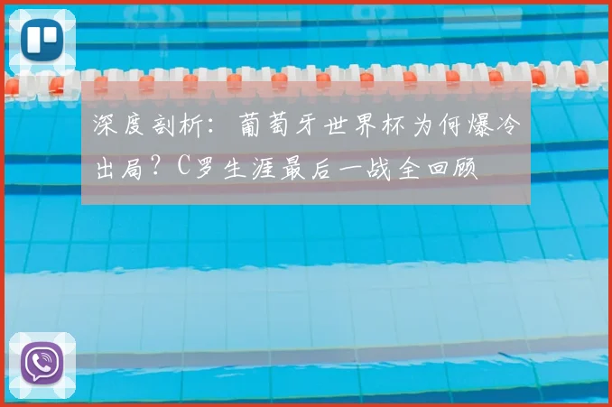 深度剖析：葡萄牙世界杯为何爆冷出局？C罗生涯最后一战全回顾