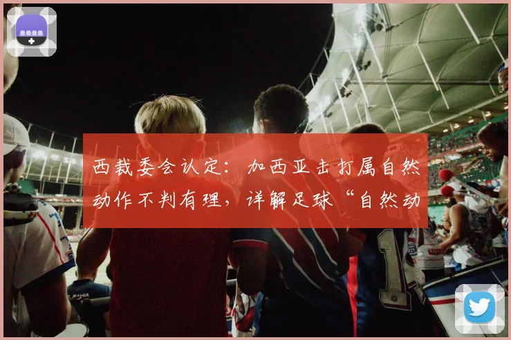 西裁委会认定：加西亚击打属自然动作不判有理，详解足球“自然动作”判定标准