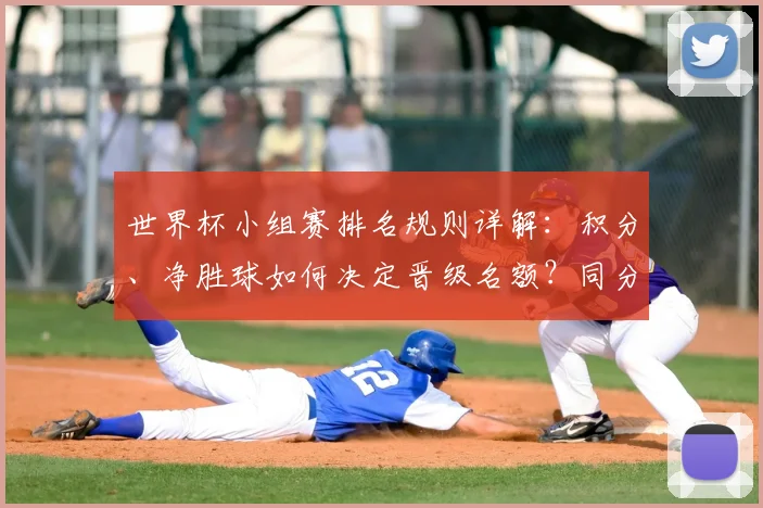 世界杯小组赛排名规则详解:积分、净胜球如何决定晋级名额?同分情况这样算