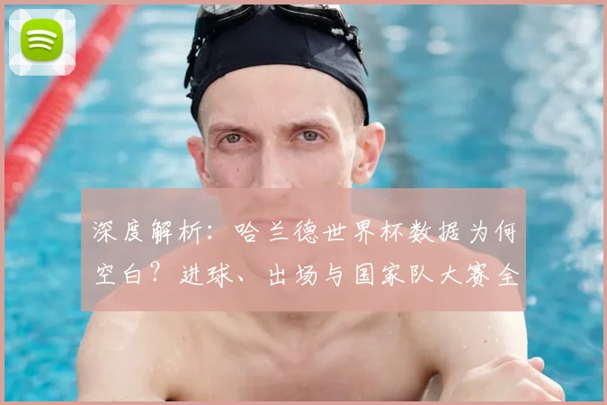 深度解析：哈兰德世界杯数据为何空白？进球、出场与国家队大赛全记录