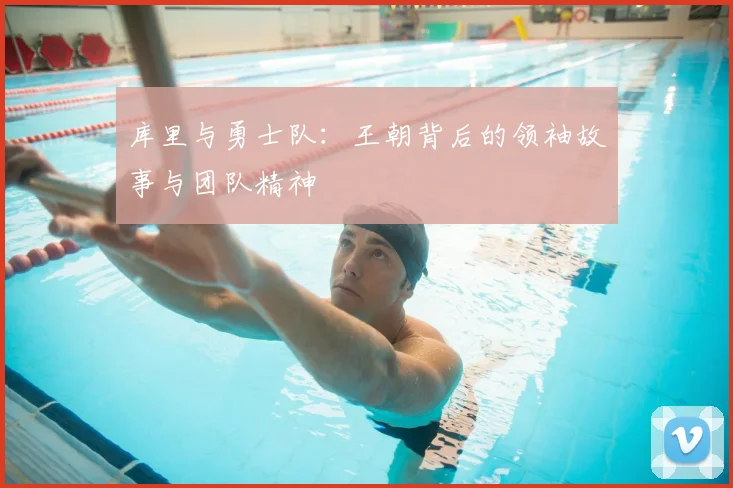 库里与勇士队:王朝背后的领袖故事与团队精神